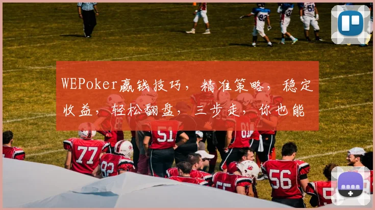 WEPoker赢钱技巧，精准策略，稳定收益，轻松翻盘，三步走，你也能成高手