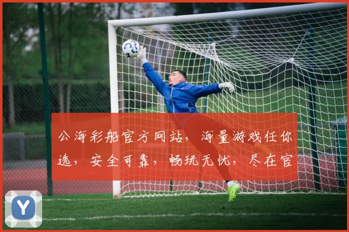 公海彩船官方网站，海量游戏任你选，安全可靠，畅玩无忧，尽在官网，三重惊喜等你来