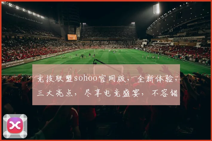 竞技联盟sohoo官网版，全新体验，三大亮点，尽享电竞盛宴，不容错过