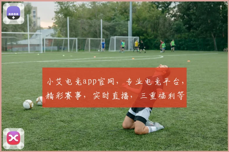 小艾电竞app官网，专业电竞平台，精彩赛事，实时直播，三重福利等你来