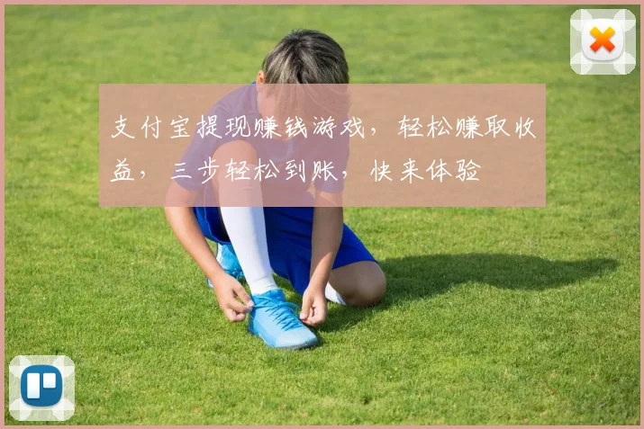 支付宝提现赚钱游戏，轻松赚取收益，三步轻松到账，快来体验