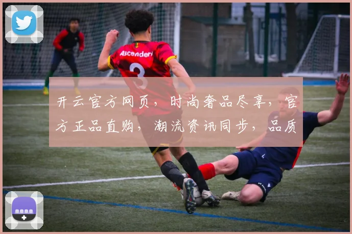 开云官方网页，时尚奢品尽享，官方正品直购，潮流资讯同步，品质生活必备