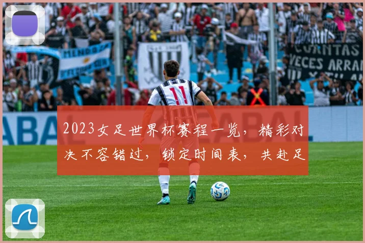 2023女足世界杯赛程一览，精彩对决不容错过，锁定时间表，共赴足球盛宴