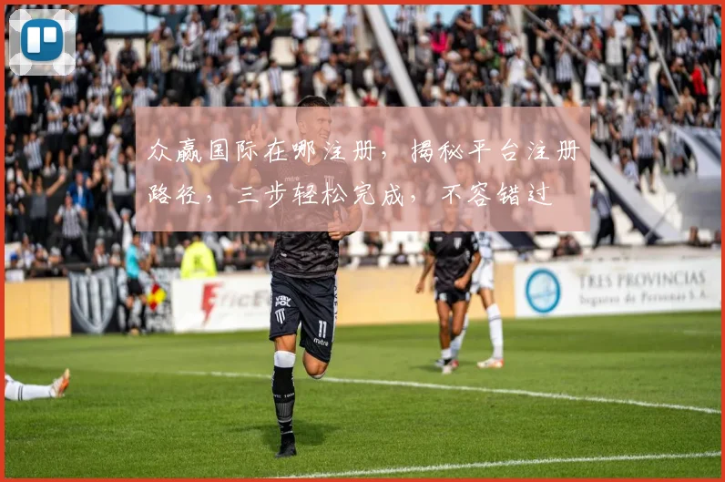众赢国际在哪注册，揭秘平台注册路径，三步轻松完成，不容错过